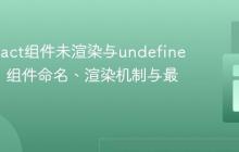 解决React组件未渲染与undefined错误：组件命名、渲染机制与最佳实践