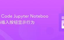 优化VS Code Jupyter Notebook单元格插入按钮显示行为
