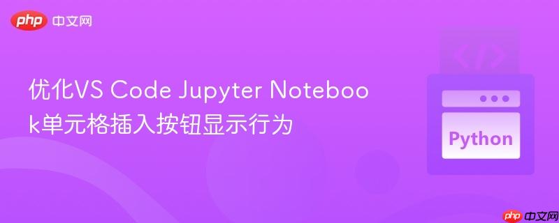 优化vs code jupyter notebook单元格插入按钮显示行为
