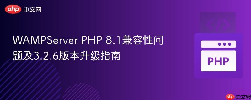 WAMPServer PHP 8.1兼容性问题及3.2.6版本升级指南