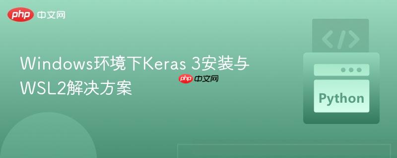 Windows环境下Keras 3安装与WSL2解决方案
