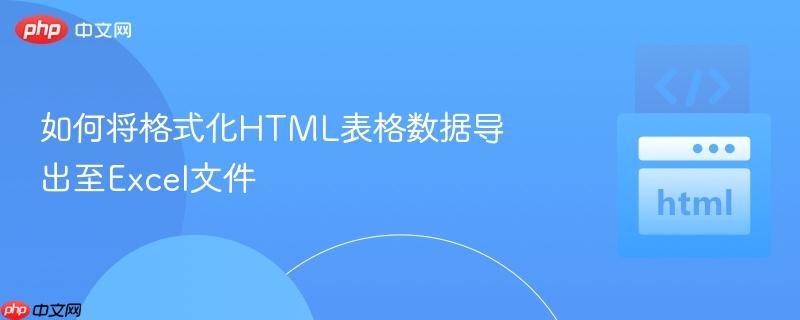 如何将格式化HTML表格数据导出至Excel文件
