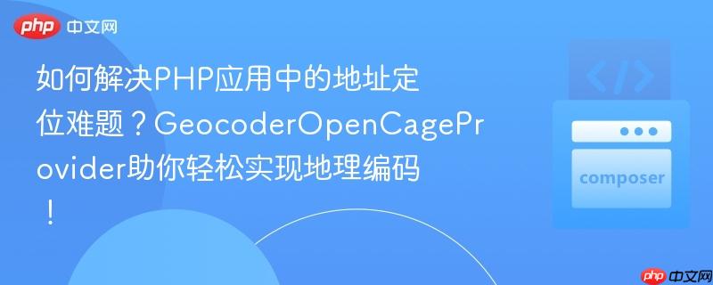 如何解决php应用中的地址定位难题？geocoderopencageprovider助你轻松实现地理编码！