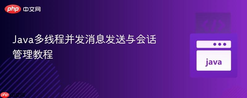 java多线程并发消息发送与会话管理教程