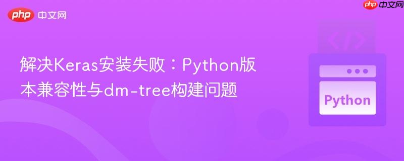 解决Keras安装失败：Python版本兼容性与dm-tree构建问题
