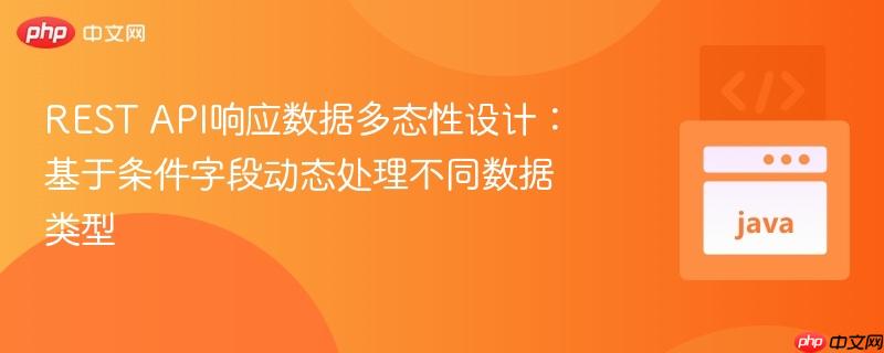 REST API响应数据多态性设计：基于条件字段动态处理不同数据类型
