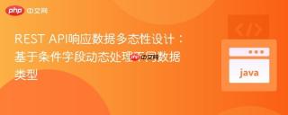 REST API响应数据多态性设计：基于条件字段动态处理不同数据类型