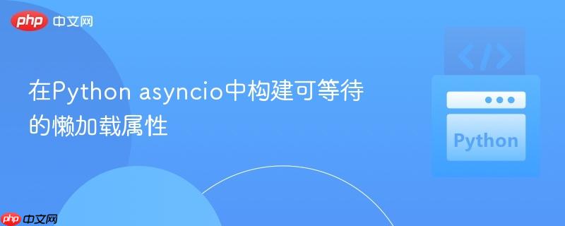在Python asyncio中构建可等待的懒加载属性
