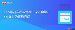 CSS浮动布局与清除：深入理解clear属性的正确应用