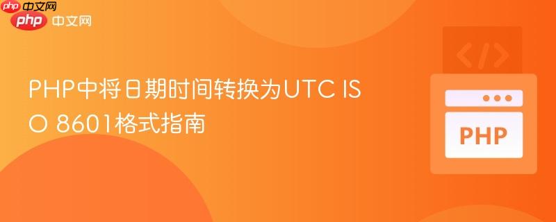 PHP中将日期时间转换为UTC ISO 8601格式指南

