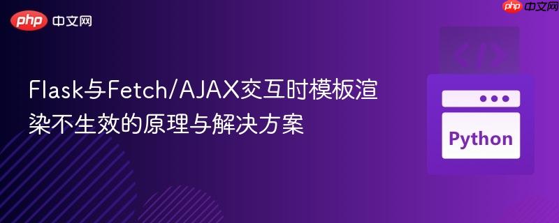 Flask与Fetch/AJAX交互时模板渲染不生效的原理与解决方案
