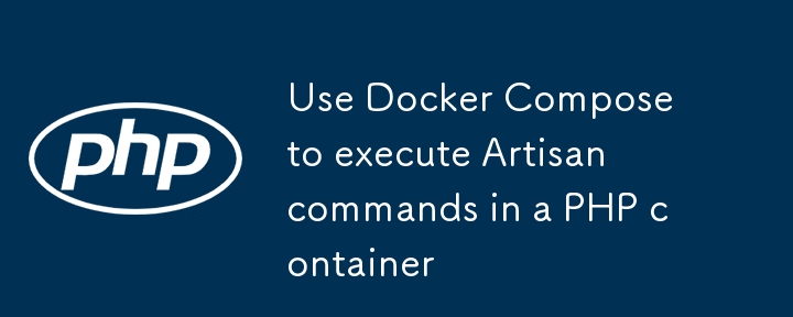 Exécuter des commandes Artisan dans un conteneur PHP à l'aide de Docker Compose
