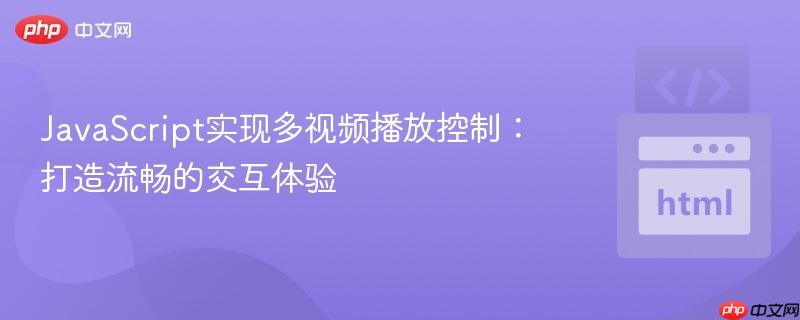 JavaScript实现多视频播放控制:打造流畅的交互体验