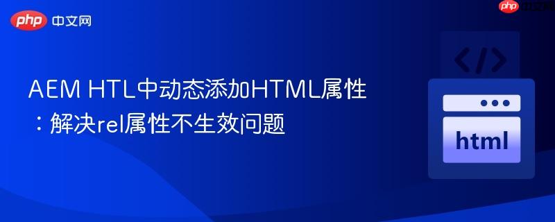 aem htl中动态添加html属性：解决rel属性不生效问题