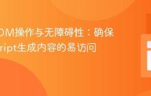 动态DOM操作与无障碍性：确保JavaScript生成内容的易访问性