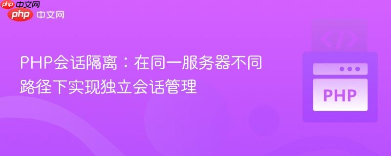 PHP会话隔离：在同一服务器不同路径下实现独立会话管理
