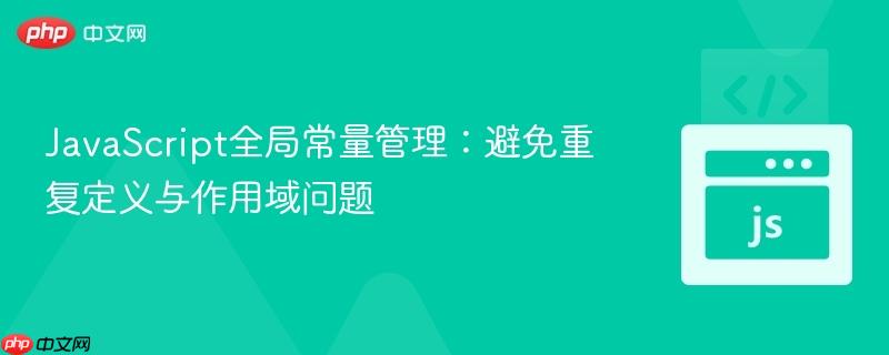 JavaScript全局常量管理：避免重复定义与作用域问题
