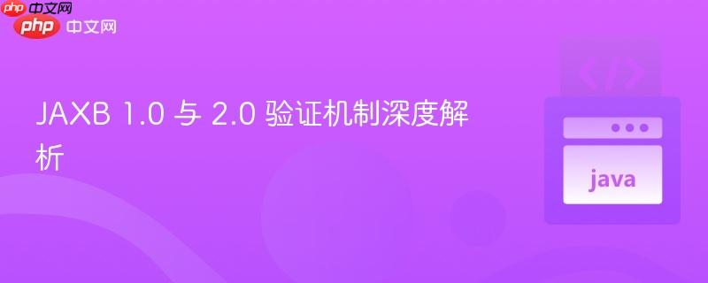 JAXB 1.0 与 2.0 验证机制深度解析
