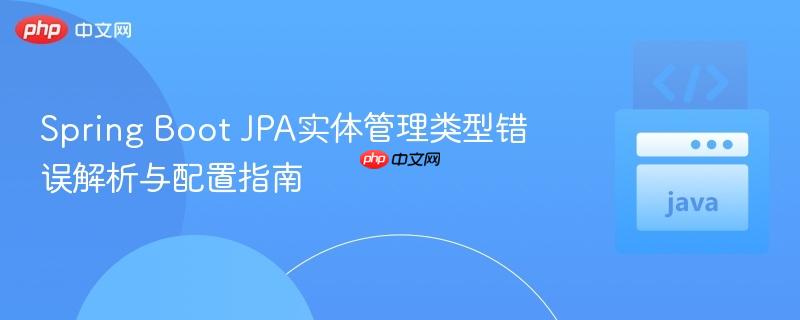 Spring Boot JPA实体管理类型错误解析与配置指南
