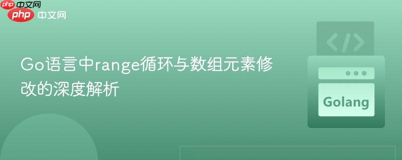 Go语言中range循环与数组元素修改的深度解析
