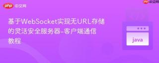 基于WebSocket实现无URL存储的灵活安全服务器-客户端通信教程