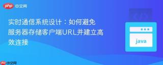 实时通信系统设计：如何避免服务器存储客户端URL并建立高效连接