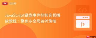 JavaScript键盘事件控制音频播放教程：聚焦与全局监听策略