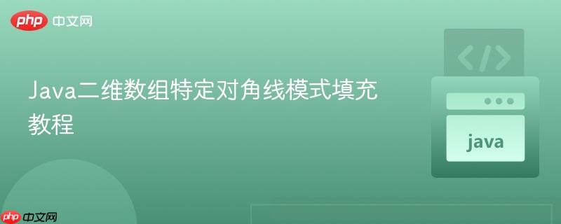 Java二维数组特定对角线模式填充教程
