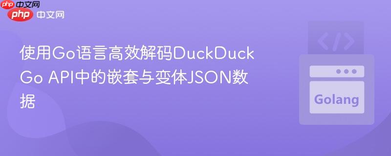 使用Go语言高效解码DuckDuckGo API中的嵌套与变体JSON数据
