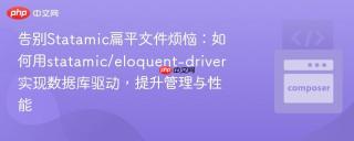 告别Statamic扁平文件烦恼：如何用statamic/eloquent-driver实现数据库驱动，提升管理与性能