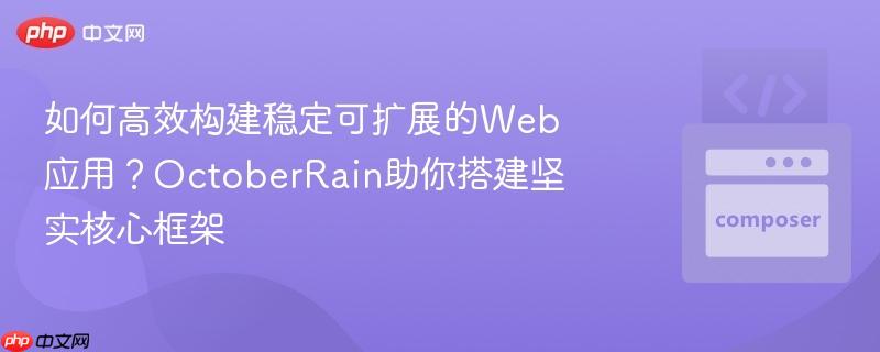 如何高效构建稳定可扩展的web应用？octoberrain助你搭建坚实核心框架