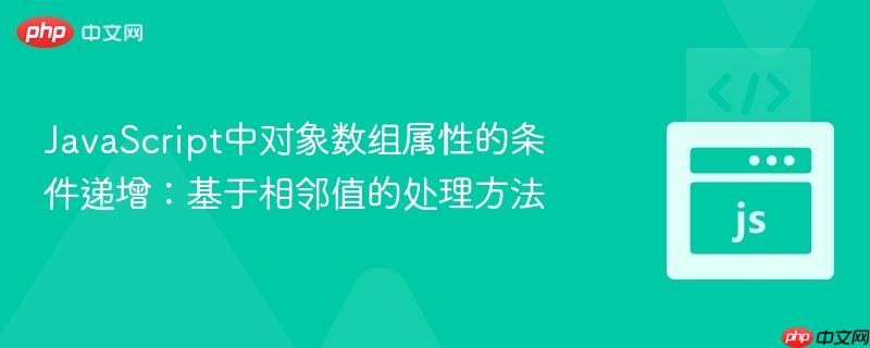JavaScript中对象数组属性的条件递增：基于相邻值的处理方法
