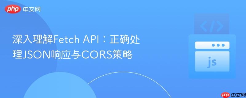 深入理解fetch api：正确处理json响应与cors策略