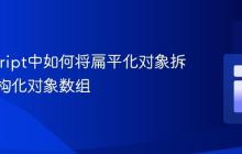 JavaScript中如何将扁平化对象拆分为结构化对象数组