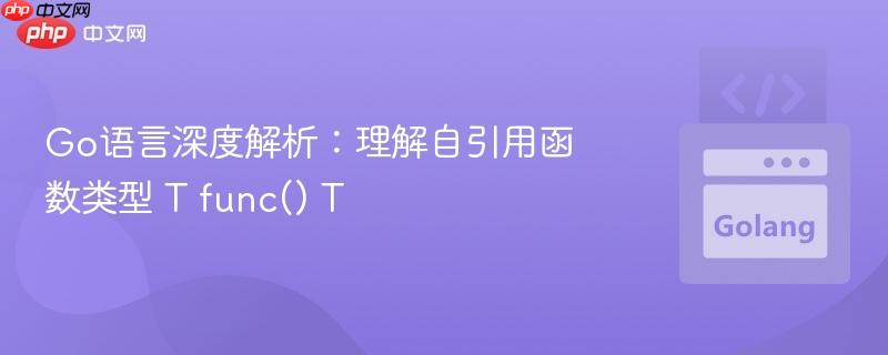 Go语言深度解析:理解自引用函数类型 T func() T