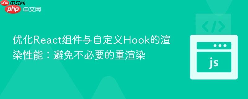 优化React组件与自定义Hook的渲染性能:避免不必要的重渲染