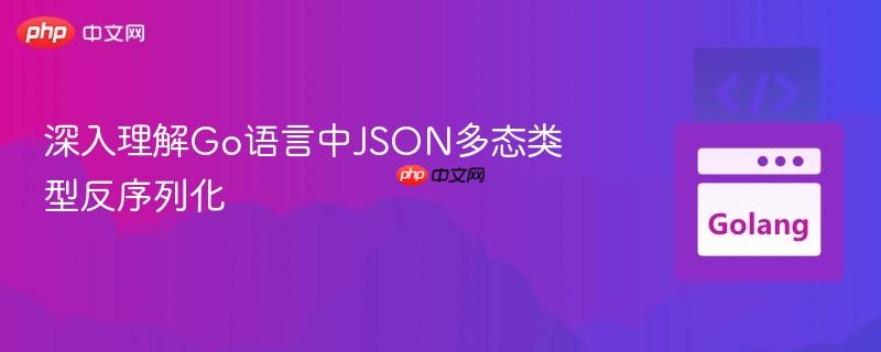 深入理解go语言中json多态类型反序列化