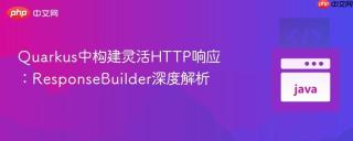 Quarkus中构建灵活HTTP响应：ResponseBuilder深度解析