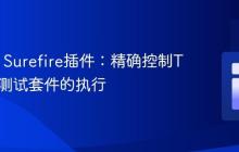 Maven Surefire插件：精确控制TestNG测试套件的执行