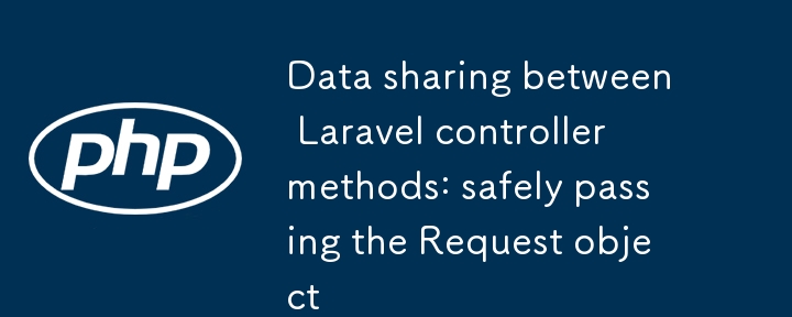 Datenaustausch zwischen Laravel-Controller-Methoden: sichere Übergabe des Request-Objekts