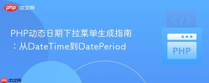 PHP动态日期下拉菜单生成指南:从DateTime到DatePeriod