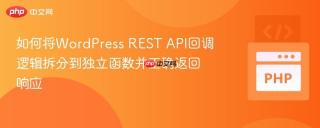 如何将WordPress REST API回调逻辑拆分到独立函数并正确返回响应