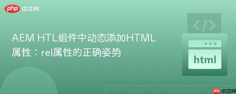 AEM HTL组件中动态添加HTML属性：rel属性的正确姿势