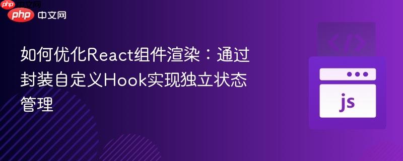 如何优化React组件渲染：通过封装自定义Hook实现独立状态管理
