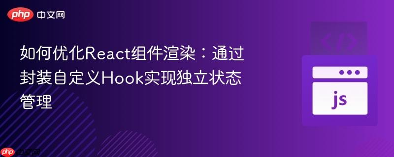 如何优化react组件渲染:通过封装自定义hook实现独立状态管理