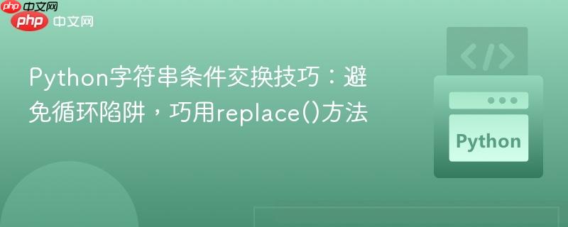 Python字符串条件交换技巧：避免循环陷阱，巧用replace()方法
