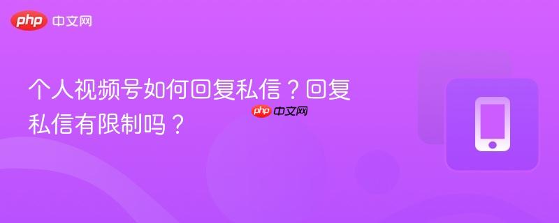 个人视频号如何回复私信?回复私信有限制吗?