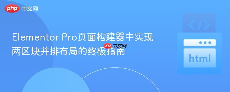 Elementor Pro页面构建器中实现两区块并排布局的终极指南
