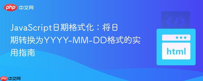 JavaScript日期格式化：将日期转换为YYYY-MM-DD格式的实用指南