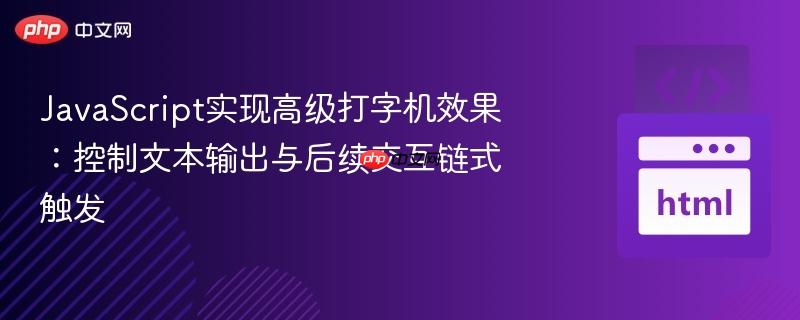 JavaScript实现高级打字机效果：控制文本输出与后续交互链式触发

